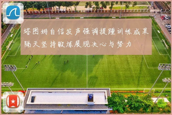 塔图姆自信发声强调提踵训练成果隔天坚持锻炼展现决心与努力