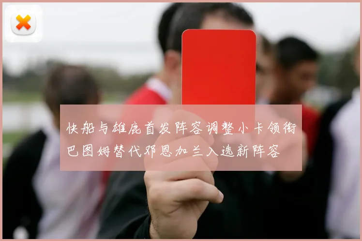 快船与雄鹿首发阵容调整小卡领衔巴图姆替代邓恩加兰入选新阵容