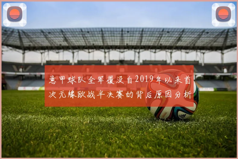 意甲球队全军覆没自2019年以来首次无缘欧战半决赛的背后原因分析