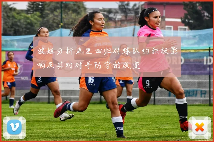 波姐分析库里回归对球队的积极影响及其对对手防守的改变