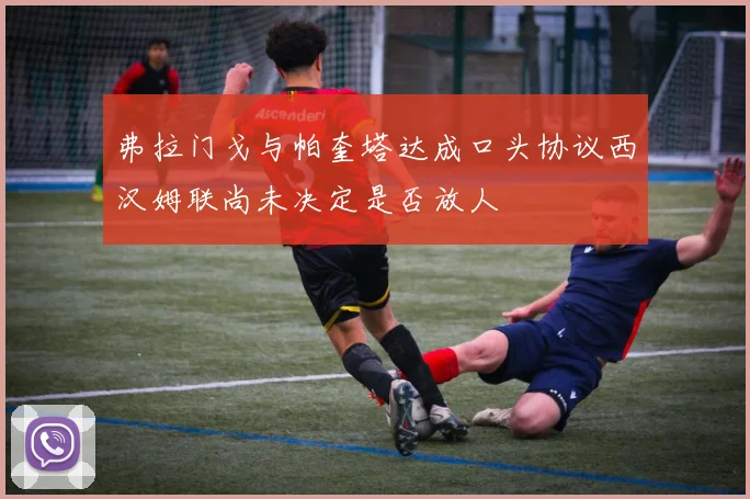 弗拉门戈与帕奎塔达成口头协议西汉姆联尚未决定是否放人