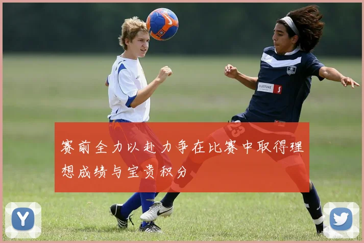 赛前全力以赴力争在比赛中取得理想成绩与宝贵积分