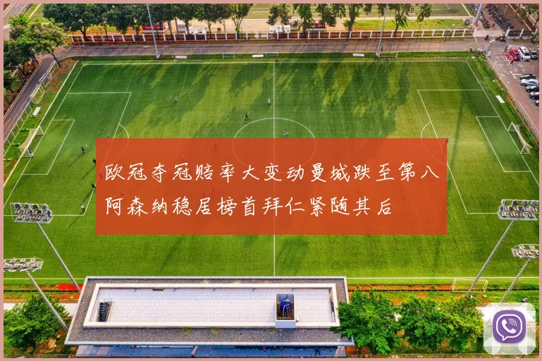 欧冠夺冠赔率大变动曼城跌至第八阿森纳稳居榜首拜仁紧随其后