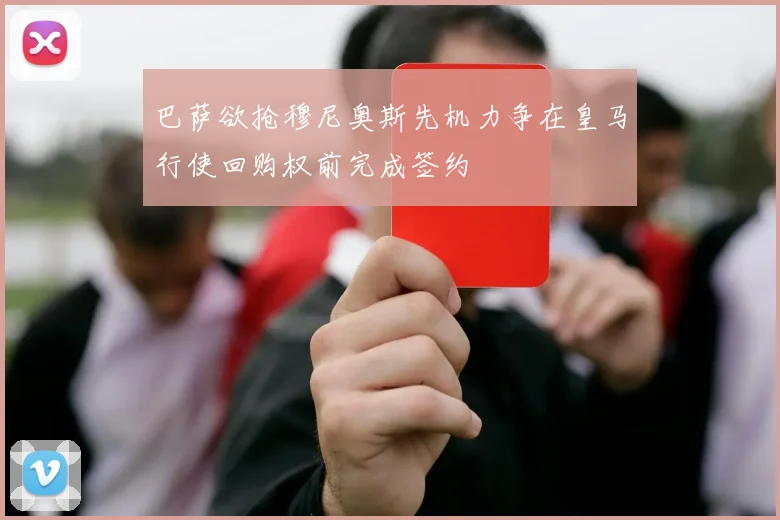 巴萨欲抢穆尼奥斯先机力争在皇马行使回购权前完成签约