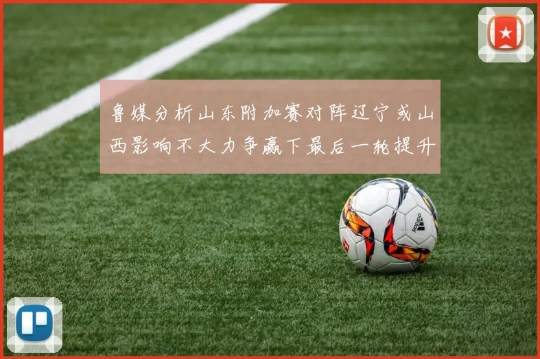 鲁媒分析山东附加赛对阵辽宁或山西影响不大力争赢下最后一轮提升士气