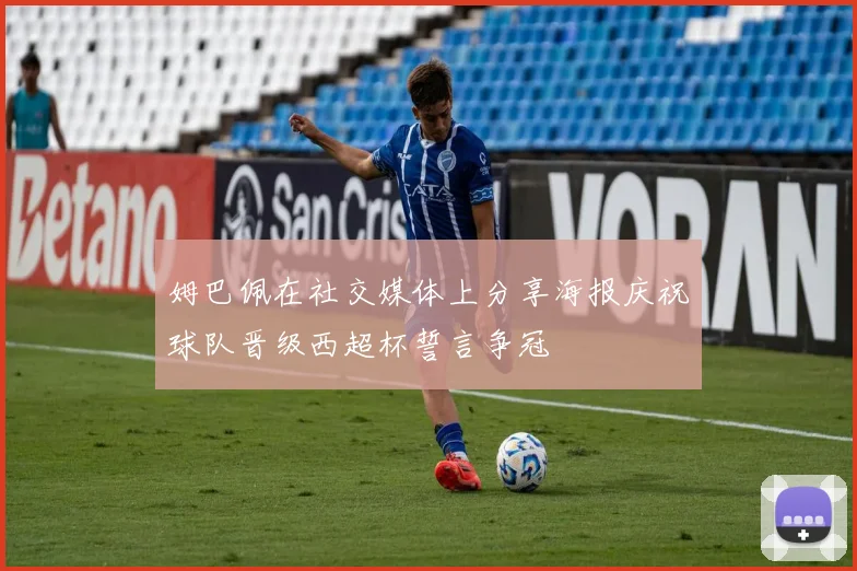 姆巴佩在社交媒体上分享海报庆祝球队晋级西超杯誓言争冠