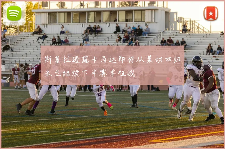 斯基拉透露卡马达即将从莱切回归米兰继续下半赛季征战