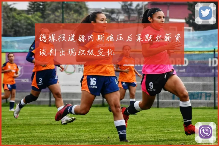 德媒报道赫内斯施压后莱默尔薪资谈判出现积极变化