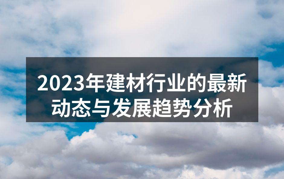2023年建材行业的最新动态与发展趋势分析
